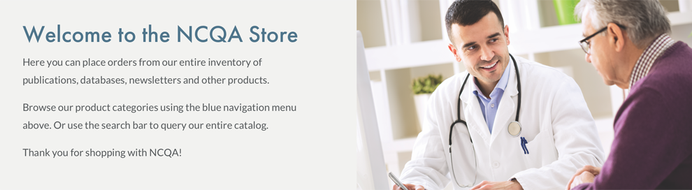 Welcome to the NCQA Store. Here you can place orders from our entire inventory of publications, databases, newsletters and other products. Browse our product categories using the blue navigation menu above. Or use the search bar to query our entire catalog. Ordering online is quick, easy and secure. Thank you for shopping with NCQA! Welcome to the NCQA Store. Here you can place orders from our entire inventory of publications, databases, newsletters and other products. Browse our product categories using the blue navigation menu above. Or use the search bar to query our entire catalog. Ordering online is quick, easy and secure. Thank you for shopping with NCQA!